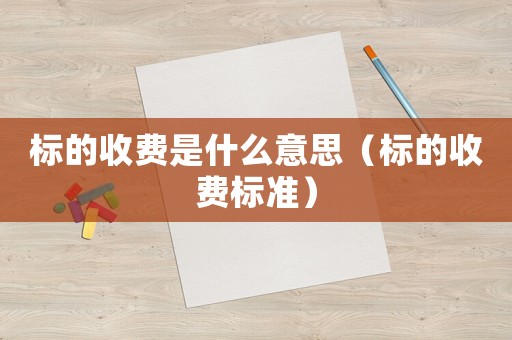 標的收費是什么意思（標的收費標準）