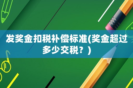 發獎金扣稅補償標準(獎金超過多少交稅？)