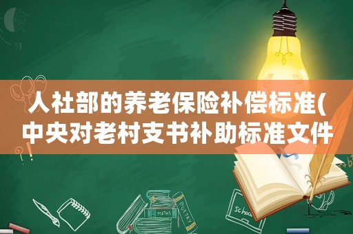 人社部的養(yǎng)老保險(xiǎn)補(bǔ)償標(biāo)準(zhǔn)(中央對老村支書補(bǔ)助標(biāo)準(zhǔn)文件？)