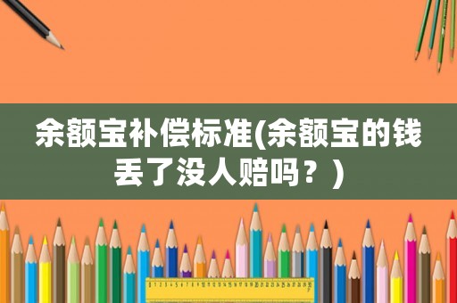 余額寶補償標準(余額寶的錢丟了沒人賠嗎？)