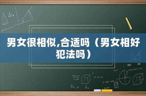 男女很相似,合適嗎（男女相好犯法嗎）