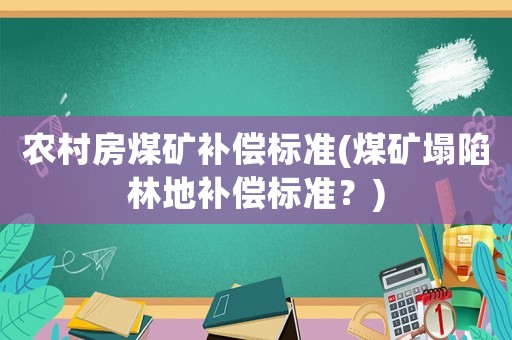 農村房煤礦補償標準(煤礦塌陷林地補償標準？)