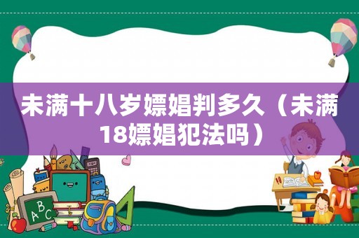 未滿十八歲嫖娼判多久（未滿18嫖娼犯法嗎）