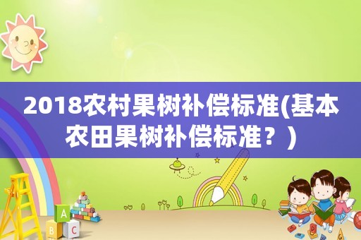 2018農村果樹補償標準(基本農田果樹補償標準？)