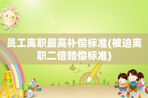 員工離職最高補償標準(被迫離職二倍賠償標準)