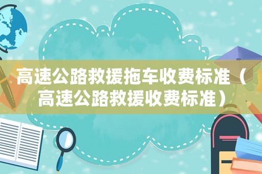 高速公路救援拖車收費標準（高速公路救援收費標準）