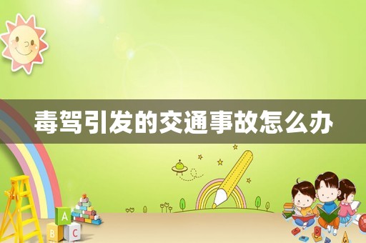 毒駕引發(fā)的交通事故怎么辦