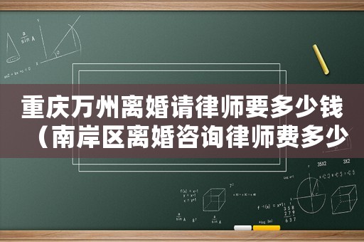 重慶萬州離婚請律師要多少錢（南岸區離婚咨詢律師費多少）