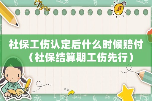 社保工傷認定后什么時候賠付（社保結算期工傷先行）