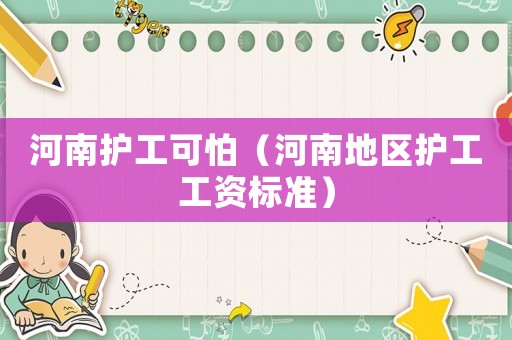河南護工可怕（河南地區護工工資標準）