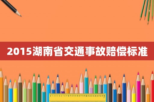 2015湖南省交通事故賠償標(biāo)準(zhǔn)