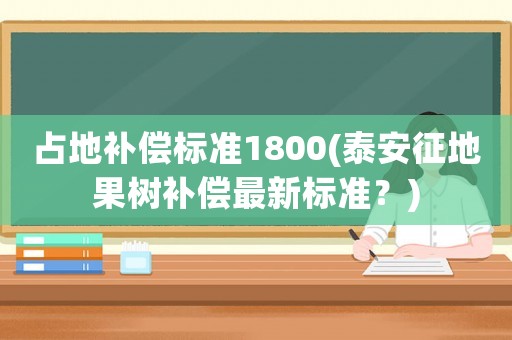 占地補償標準1800(泰安征地果樹補償最新標準？)