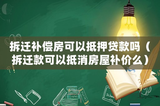 拆遷補償房可以抵押貸款嗎（拆遷款可以抵消房屋補價么）