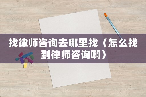 找律師咨詢去哪里找（怎么找到律師咨詢啊）