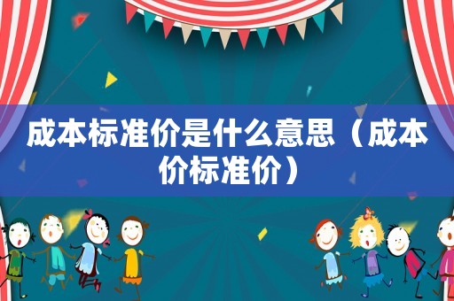 成本標準價是什么意思（成本價標準價）