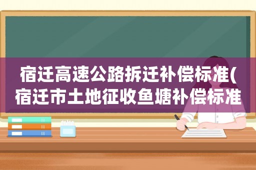 宿遷高速公路拆遷補償標準(宿遷市土地征收魚塘補償標準)