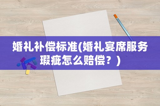婚禮補償標準(婚禮宴席服務瑕疵怎么賠償？)