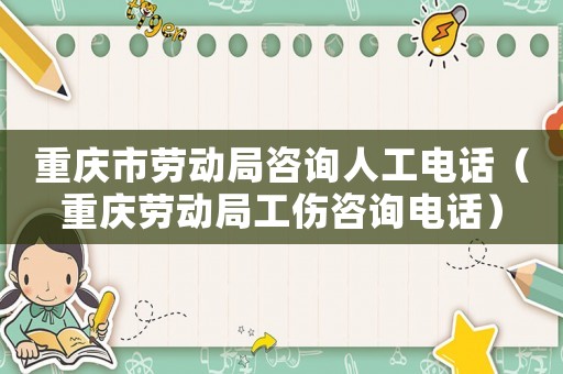 重慶市勞動局咨詢人工電話（重慶勞動局工傷咨詢電話）