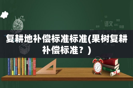 復耕地補償標準標準(果樹復耕補償標準？)