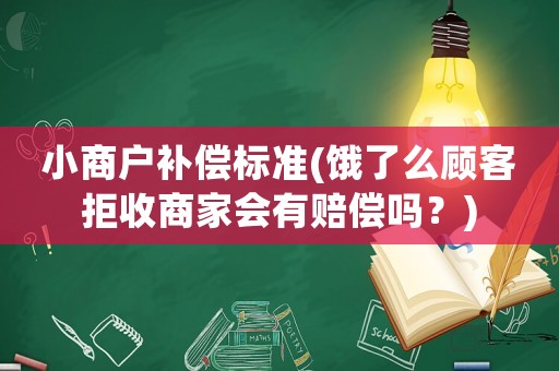 小商戶補償標準(餓了么顧客拒收商家會有賠償嗎？)