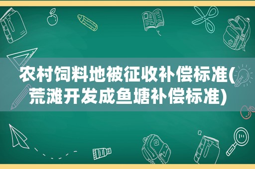 農村飼料地被征收補償標準(荒灘開發成魚塘補償標準)
