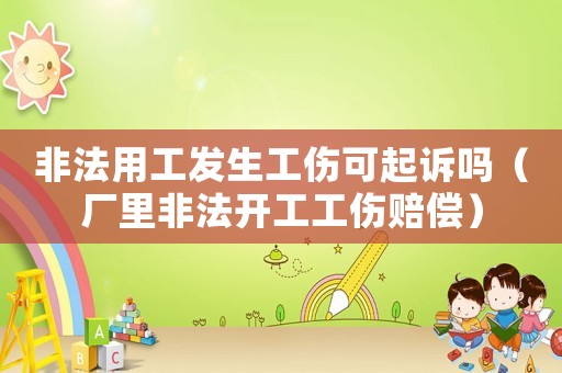 非法用工發生工傷可起訴嗎（廠里非法開工工傷賠償）