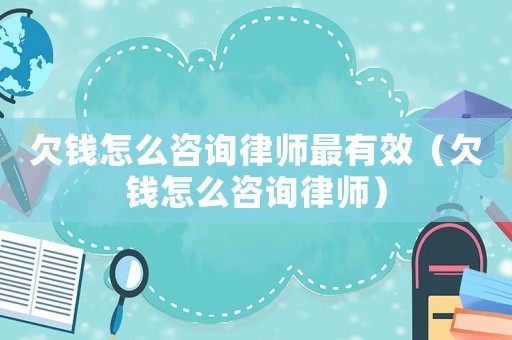 欠錢怎么咨詢律師最有效（欠錢怎么咨詢律師）