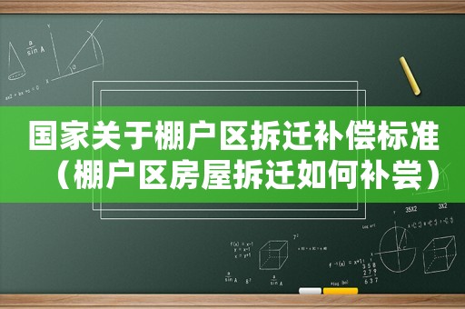 國家關于棚戶區拆遷補償標準（棚戶區房屋拆遷如何補嘗）