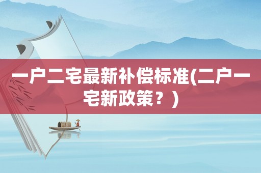 一戶二宅最新補償標準(二戶一宅新政策？)