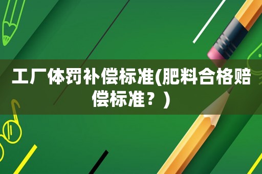工廠體罰補償標準(肥料合格賠償標準？)