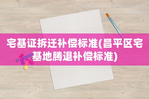 宅基證拆遷補償標準(昌平區(qū)宅基地騰退補償標準)