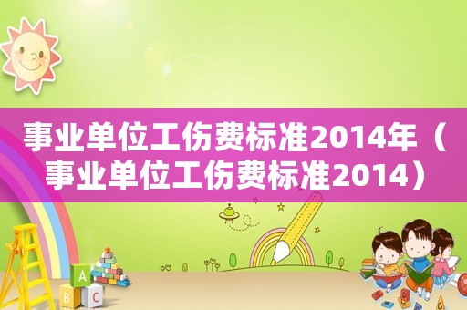 事業單位工傷費標準2014年（事業單位工傷費標準2014）