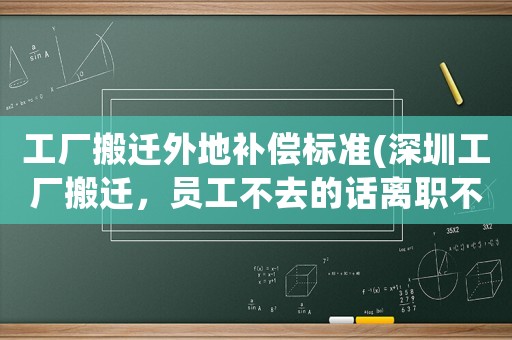 工廠搬遷外地補償標準(深圳工廠搬遷，員工不去的話離職不給賠償，該怎么辦？)