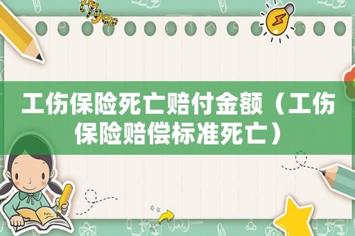 工傷保險死亡賠付金額（工傷保險賠償標準死亡）