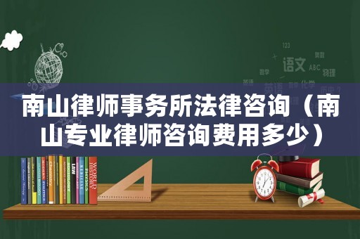 南山律師事務(wù)所法律咨詢（南山專業(yè)律師咨詢費(fèi)用多少）