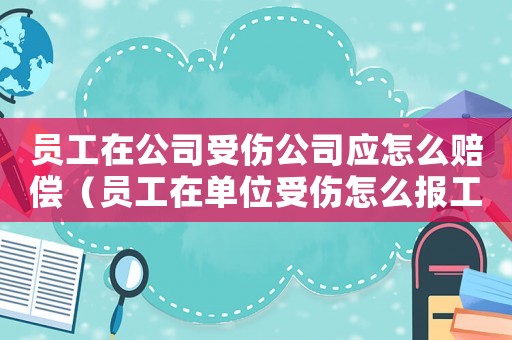 員工在公司受傷公司應怎么賠償（員工在單位受傷怎么報工傷）