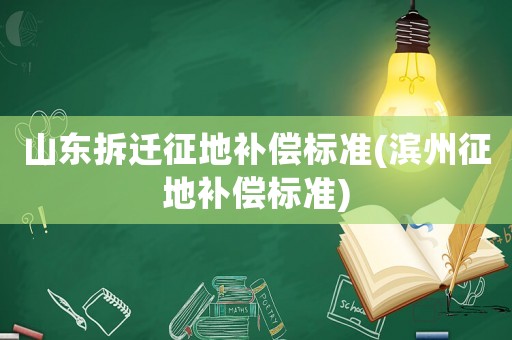 山東拆遷征地補(bǔ)償標(biāo)準(zhǔn)(濱州征地補(bǔ)償標(biāo)準(zhǔn))