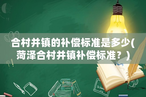合村并鎮的補償標準是多少(菏澤合村并鎮補償標準？)