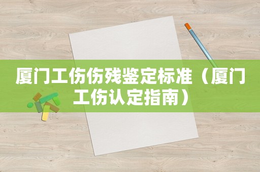 廈門工傷傷殘鑒定標準（廈門工傷認定指南）