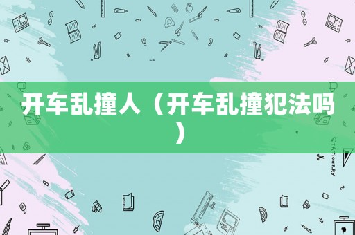 開車亂撞人（開車亂撞犯法嗎）