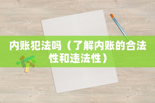 內(nèi)賬犯法嗎（了解內(nèi)賬的合法性和違法性）