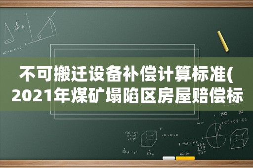 不可搬遷設備補償計算標準(2021年煤礦塌陷區房屋賠償標準)