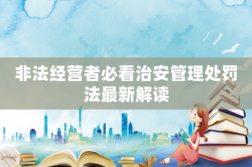 非法經營者必看治安管理處罰法最新解讀