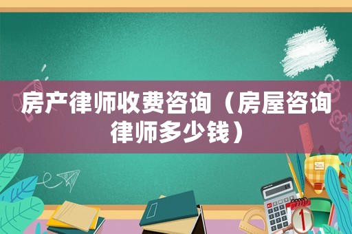 房產律師收費咨詢（房屋咨詢律師多少錢）