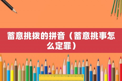 蓄意挑撥的拼音（蓄意挑事怎么定罪）