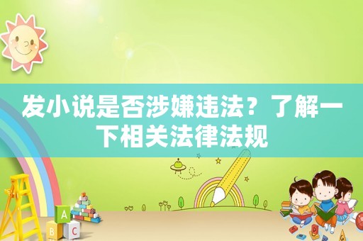 發小說是否涉嫌違法？了解一下相關法律法規