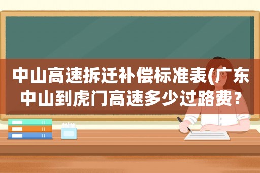 中山高速拆遷補償標準表(廣東中山到虎門高速多少過路費？)