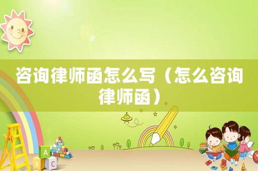 咨詢律師函怎么寫（怎么咨詢律師函）