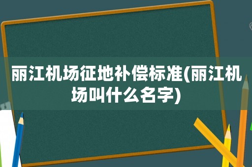 麗江機場征地補償標準(麗江機場叫什么名字)