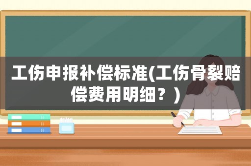 工傷申報補償標準(工傷骨裂賠償費用明細？)